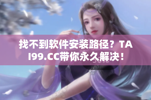 找不到軟件安裝路徑？TAI99.CC帶你永久解決！