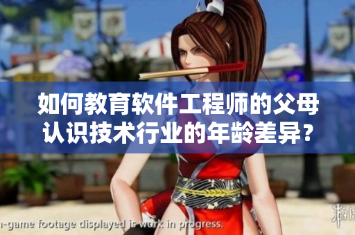 如何教育軟件工程師的父母認(rèn)識(shí)技術(shù)行業(yè)的年齡差異？