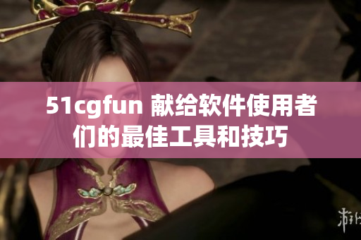 51cgfun 獻(xiàn)給軟件使用者們的最佳工具和技巧