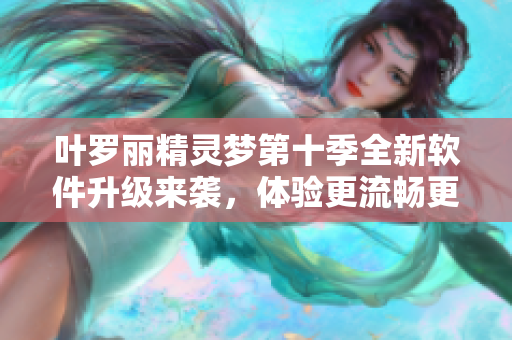 葉羅麗精靈夢第十季全新軟件升級來襲，體驗更流暢更高效！