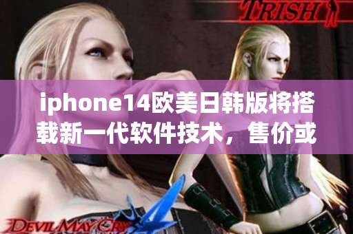 iphone14歐美日韓版將搭載新一代軟件技術(shù)，售價(jià)或?qū)⑻嵘? title=