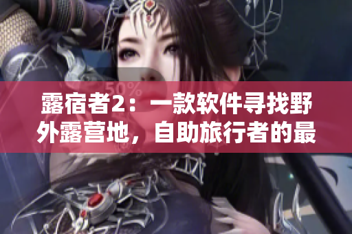 露宿者2：一款軟件尋找野外露營地，自助旅行者的最佳拍檔！