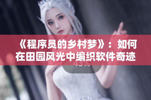《程序員的鄉(xiāng)村夢》：如何在田園風光中編織軟件奇跡？