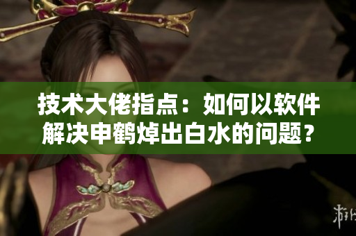 技術(shù)大佬指點(diǎn)：如何以軟件解決申鶴焯出白水的問題？