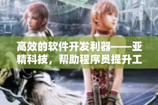 高效的軟件開發(fā)利器——亞精科技，幫助程序員提升工作效率