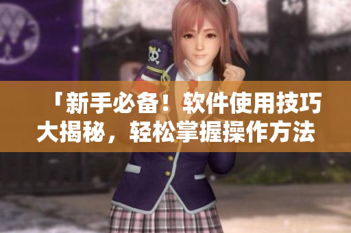 「新手必備！軟件使用技巧大揭秘，輕松掌握操作方法」