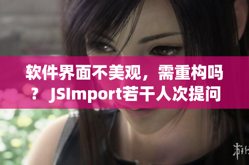 軟件界面不美觀，需重構(gòu)嗎？ JSImport若干人次提問(wèn)