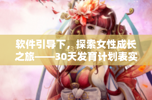 軟件引導(dǎo)下，探索女性成長之旅——30天發(fā)育計(jì)劃表實(shí)現(xiàn)自我提升