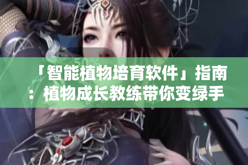 「智能植物培育軟件」指南：植物成長(zhǎng)教練帶你變綠手指！