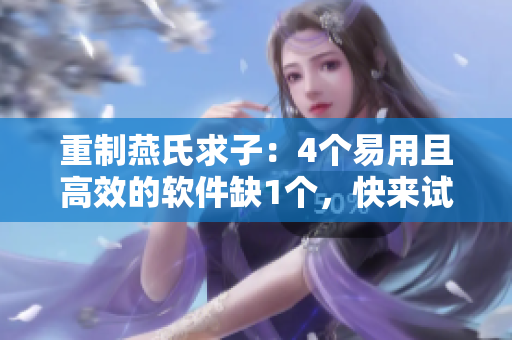 重制燕氏求子：4個易用且高效的軟件缺1個，快來試試！
