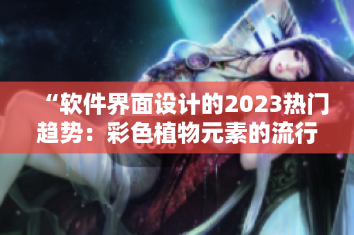 “軟件界面設(shè)計(jì)的2023熱門趨勢：彩色植物元素的流行”