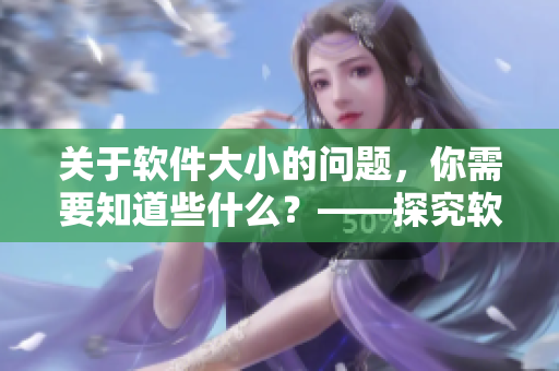關(guān)于軟件大小的問(wèn)題，你需要知道些什么？——探究軟件體積與性能的關(guān)系