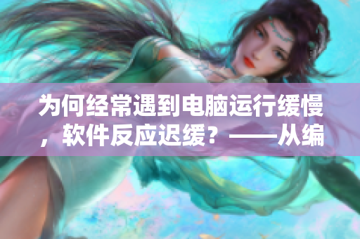 為何經(jīng)常遇到電腦運(yùn)行緩慢，軟件反應(yīng)遲緩？——從編碼角度分析