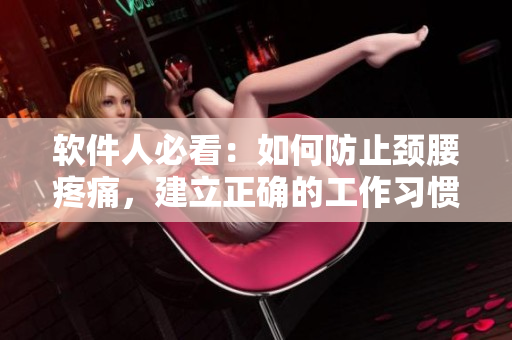 軟件人必看：如何防止頸腰疼痛，建立正確的工作習(xí)慣？