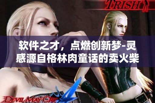 軟件之才，點燃創(chuàng)新夢-靈感源自格林肉童話的賣火柴男孩