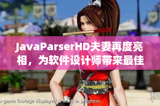 JavaParserHD夫妻再度亮相，為軟件設(shè)計師帶來最佳文件解析利器！