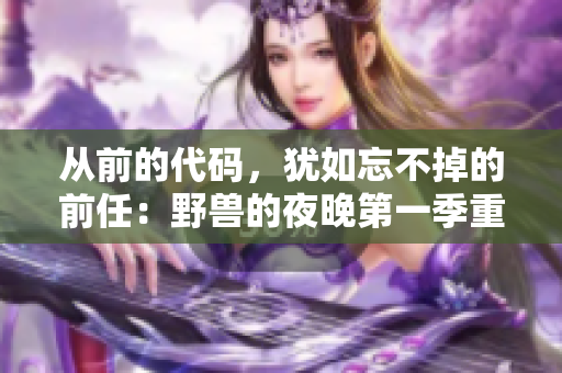 從前的代碼，猶如忘不掉的前任：野獸的夜晚第一季重燃你的編程激情