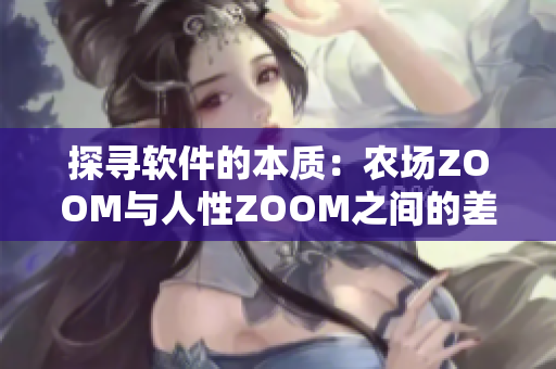 探尋軟件的本質(zhì)：農(nóng)場ZOOM與人性ZOOM之間的差異