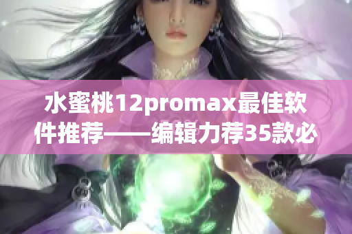 水蜜桃12promax最佳軟件推薦——編輯力薦35款必備軟件！