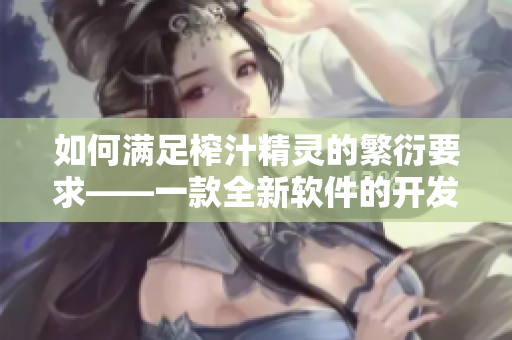 如何滿足榨汁精靈的繁衍要求——一款全新軟件的開發(fā)與應用。
