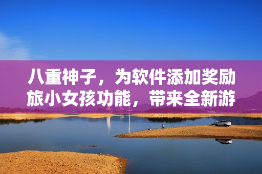 八重神子，為軟件添加獎勵旅小女孩功能，帶來全新游戲體驗！