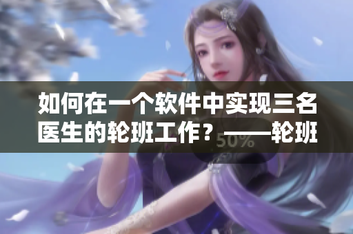 如何在一個(gè)軟件中實(shí)現(xiàn)三名醫(yī)生的輪班工作？——輪班軟件操作視頻分享