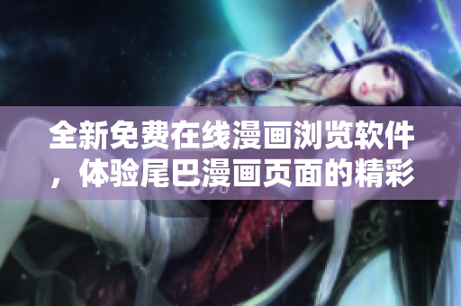 全新免費在線漫畫瀏覽軟件，體驗尾巴漫畫頁面的精彩漫畫世界