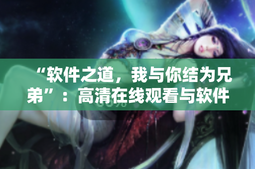 “軟件之道，我與你結(jié)為兄弟”：高清在線觀看與軟件相關(guān)的文章