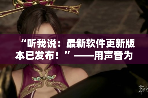 “聽我說：最新軟件更新版本已發(fā)布！”——用聲音為主的軟件更新通知