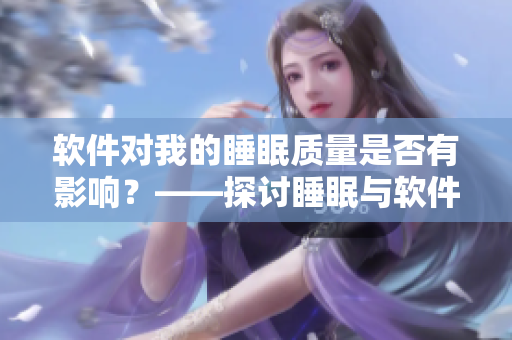 軟件對(duì)我的睡眠質(zhì)量是否有影響？——探討睡眠與軟件使用的關(guān)系