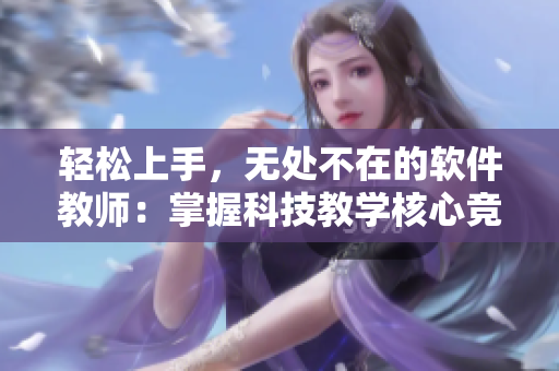 輕松上手，無(wú)處不在的軟件教師：掌握科技教學(xué)核心競(jìng)爭(zhēng)力