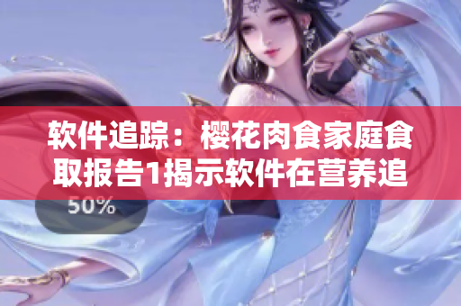 軟件追蹤：櫻花肉食家庭食取報告1揭示軟件在營養(yǎng)追蹤中的作用