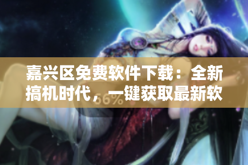 嘉興區(qū)免費(fèi)軟件下載：全新搞機(jī)時(shí)代，一鍵獲取最新軟件資源！