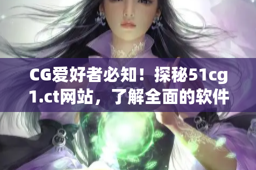 CG愛好者必知！探秘51cg1.ct網(wǎng)站，了解全面的軟件資訊與最新更新