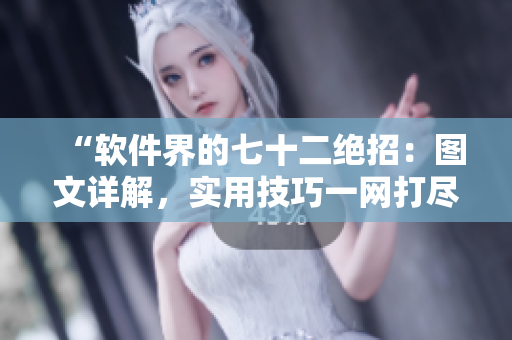 “軟件界的七十二絕招：圖文詳解，實用技巧一網(wǎng)打盡！”