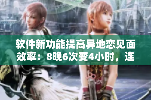 軟件新功能提高異地戀見面效率：8晚6次變4小時，連續(xù)8天！