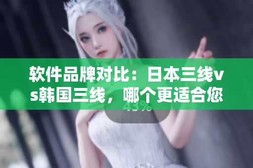 軟件品牌對(duì)比：日本三線vs韓國三線，哪個(gè)更適合您的業(yè)務(wù)？