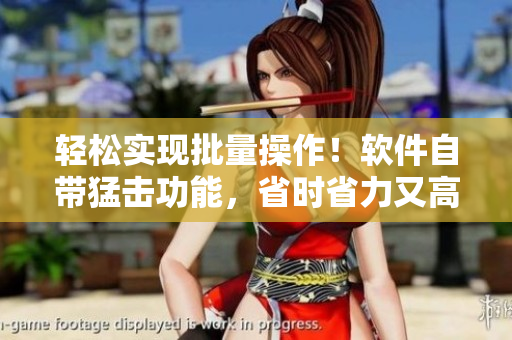 輕松實現(xiàn)批量操作！軟件自帶猛擊功能，省時省力又高效！