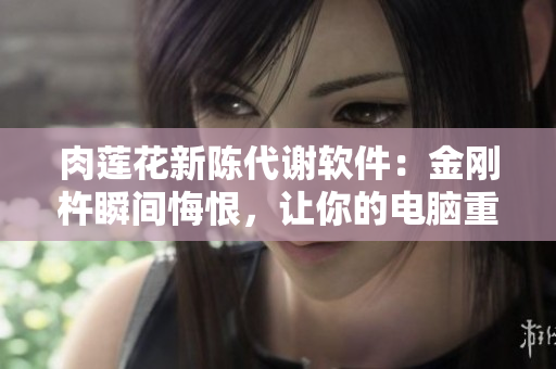 肉蓮花新陳代謝軟件：金剛杵瞬間悔恨，讓你的電腦重生煥然一新！
