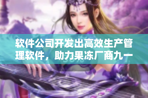 軟件公司開發(fā)出高效生產(chǎn)管理軟件，助力果凍廠商九一重振生產(chǎn)效率