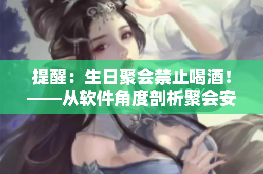 提醒：生日聚會(huì)禁止喝酒！——從軟件角度剖析聚會(huì)安全問題