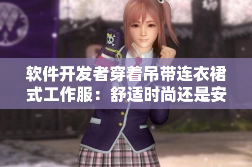 軟件開發(fā)者穿著吊帶連衣裙式工作服：舒適時尚還是安全隱患？