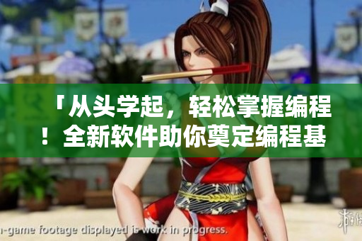 「從頭學(xué)起，輕松掌握編程！全新軟件助你奠定編程基礎(chǔ)！」
