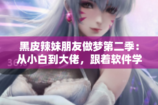 黑皮辣妹朋友做夢(mèng)第二季：從小白到大佬，跟著軟件學(xué)編程成長！