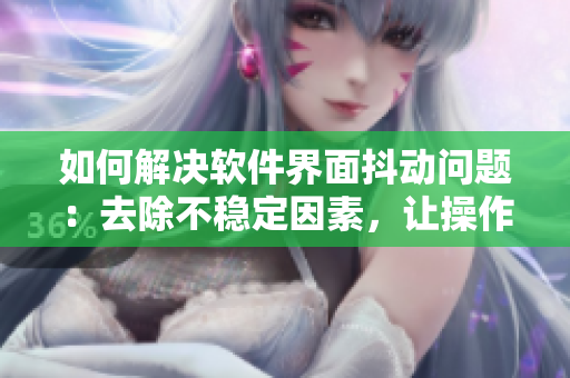 如何解決軟件界面抖動問題：去除不穩(wěn)定因素，讓操作絲滑舒適