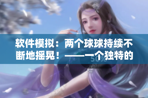 軟件模擬：兩個球球持續(xù)不斷地?fù)u晃！——一個獨特的可視化軟件現(xiàn)身