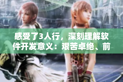 感受了3人行，深刻理解軟件開發(fā)意義：艱苦卓絕、前功盡棄