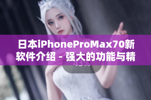 日本iPhoneProMax70新軟件介紹 - 強大的功能與精美設(shè)計！