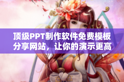 頂級PPT制作軟件免費(fèi)模板分享網(wǎng)站，讓你的演示更高效