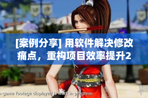 [案例分享] 用軟件解決修改痛點(diǎn)，重構(gòu)項(xiàng)目效率提升20%